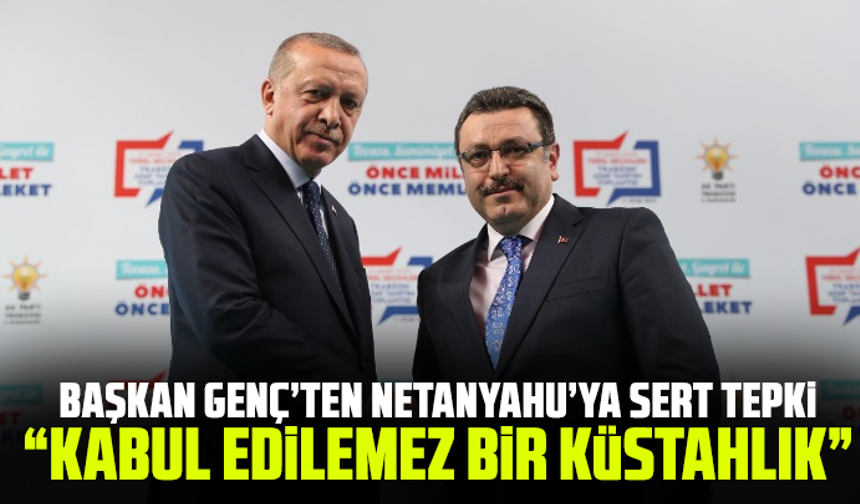Başkan Genç’ten Netanyahu’ya sert tepki: “Kabul edilemez bir küstahlık”