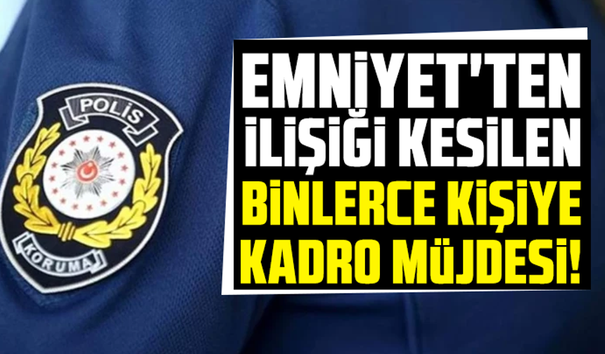Emniyet'ten ilişiği kesilen binlerce kişiye kadro müjdesi!