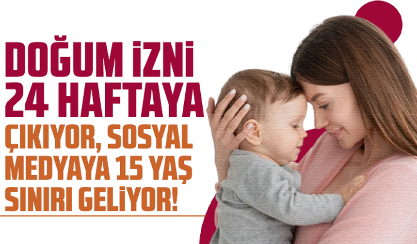 Doğum izni 24 haftaya çıkıyor, sosyal medyaya 15 yaş sınırı geliyor!