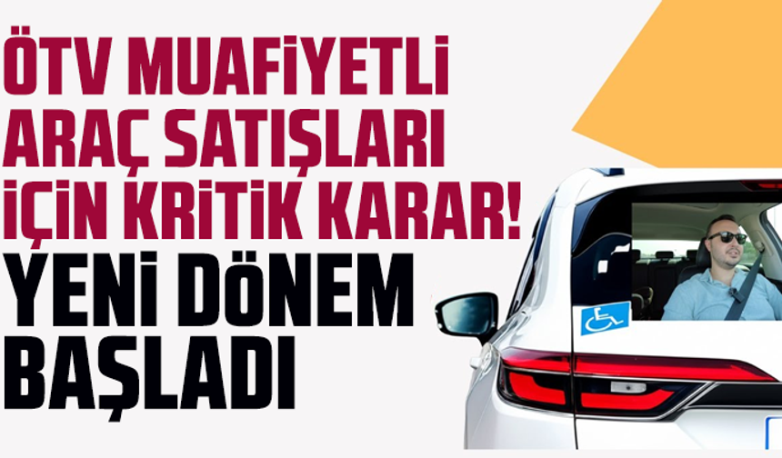 ÖTV muafiyetli araç satışları için kritik karar! Yeni dönem başladı