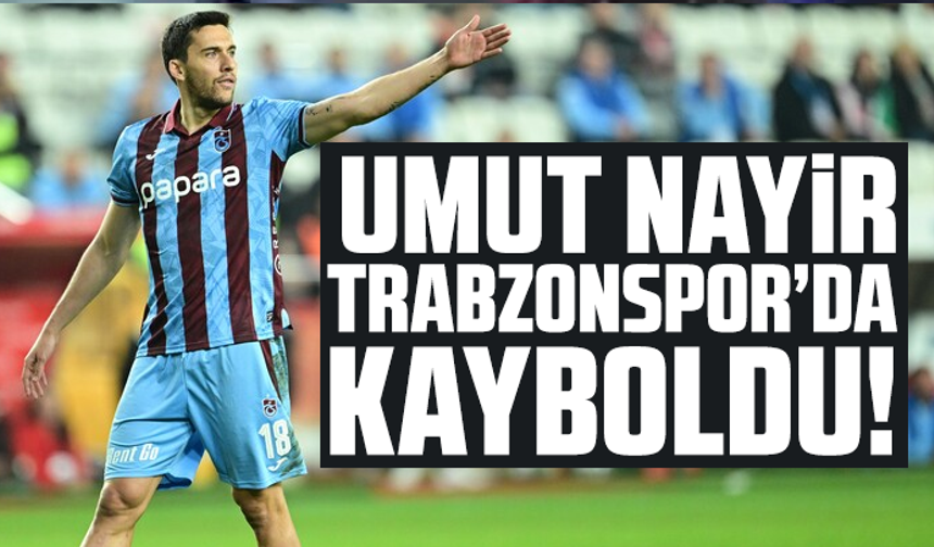 Umut Nayir Trabzonspor’da Kayboldu!