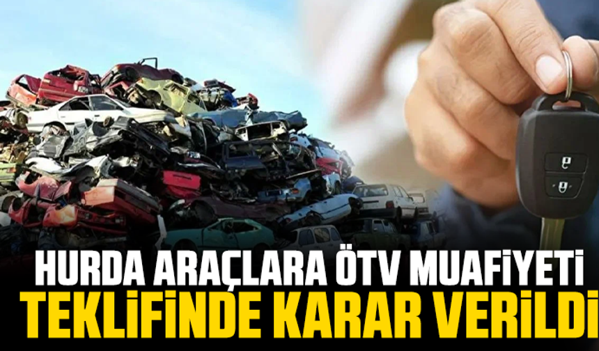 Hurda araçlara ÖTV muafiyeti teklifinde karar verildi