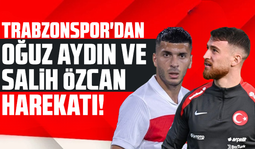 Trabzonspor'dan Oğuz Aydın ve Salih Özcan harekatı!