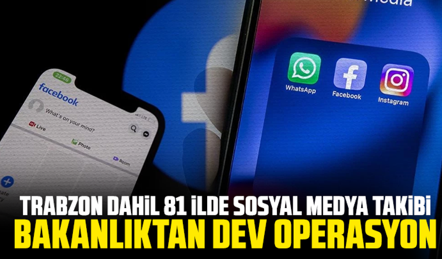 Trabzon dahil 81 ilde sosyal medya takibi: Bakanlıktan dev operasyon