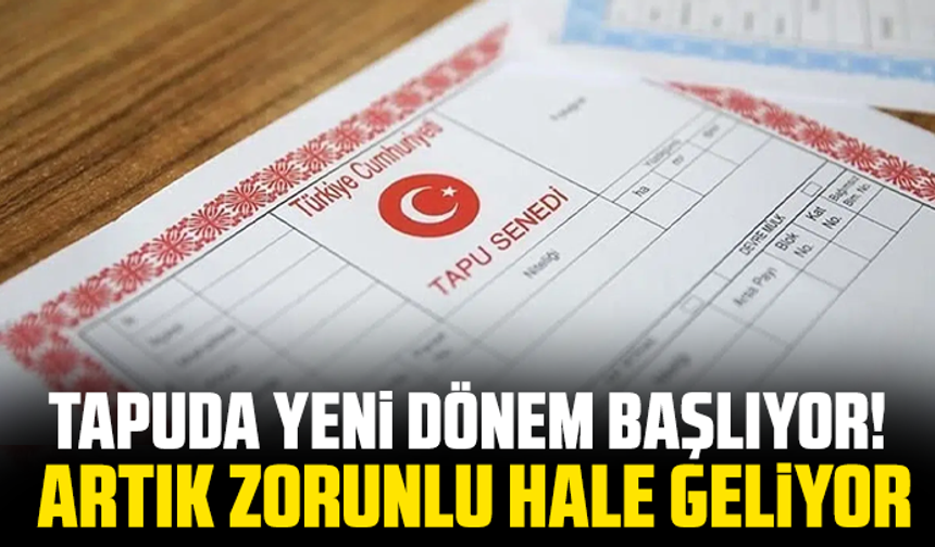 Tapuda yeni dönem başlıyor! Artık zorunlu hale geliyor