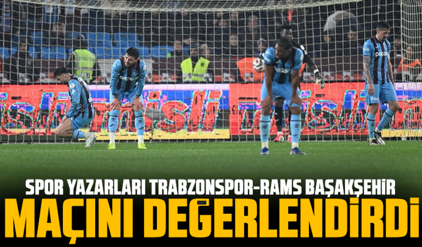 Spor yazarları Trabzonspor-RAMS Başakşehir maçını değerlendirdi