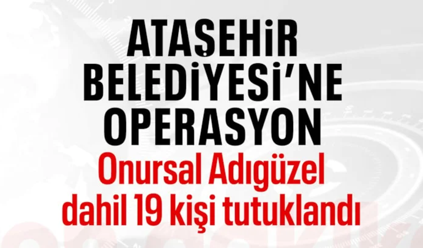 Ataşehir Belediye Başkanı Onursal Adıgüzel tutuklandı