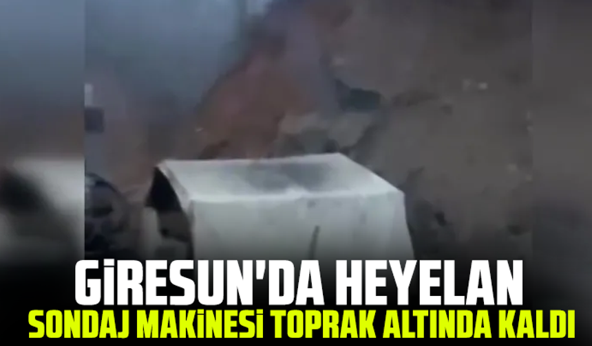 Giresun'da heyelan: Sondaj makinesi toprak altında kaldı