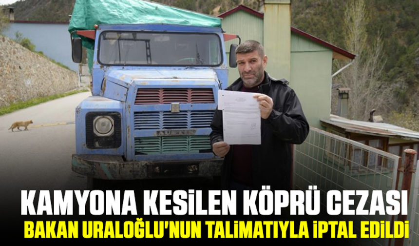 Kamyona kesilen köprü cezası Bakan Uraloğlu'nun talimatıyla iptal edildi