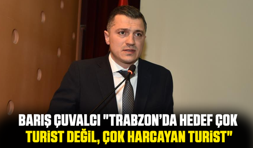 Barış Çuvalcı "Trabzon’da Hedef Çok Turist Değil, Çok Harcayan Turist"