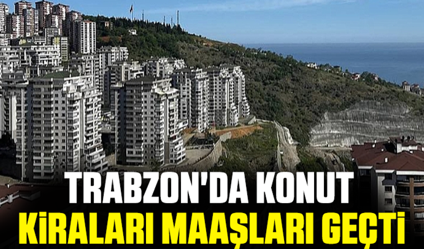 Trabzon'da konut kiraları maaşları geçti