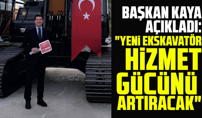 Başkan Kaya açıkladı: "Yeni ekskavatör hizmet gücünü artıracak"