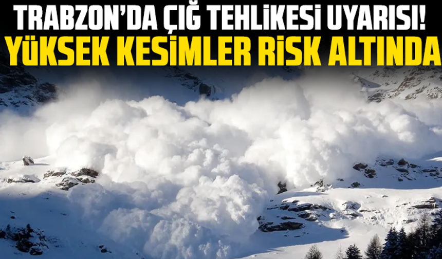 Trabzon’da çığ tehlikesi uyarısı! Yüksek kesimler risk altında
