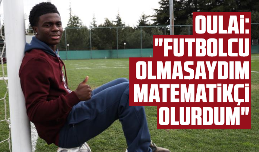 Oulai: "Futbolcu olmasaydım matematikçi olurdum"