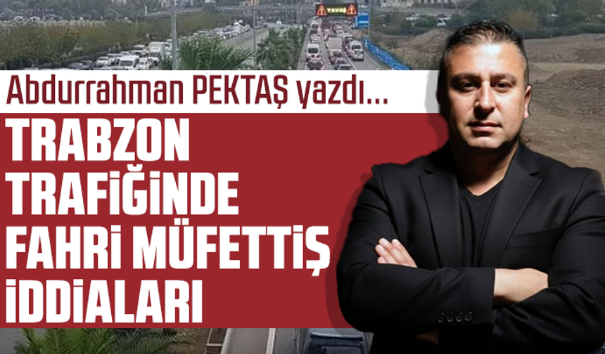 Trabzon trafiğinde fahri müfettiş iddiaları