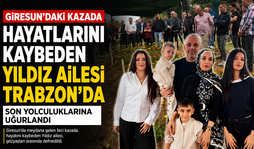 Giresun'daki kazada hayatlarını kaybeden Yıldız ailesi Trabzon'da son yolculuklarına uğurlandı