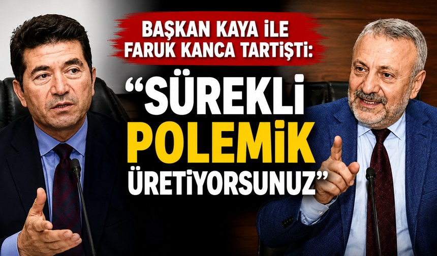 Başkan Kaya ile Faruk Kanca tartıştı: “Sürekli polemik üretiyorsunuz”