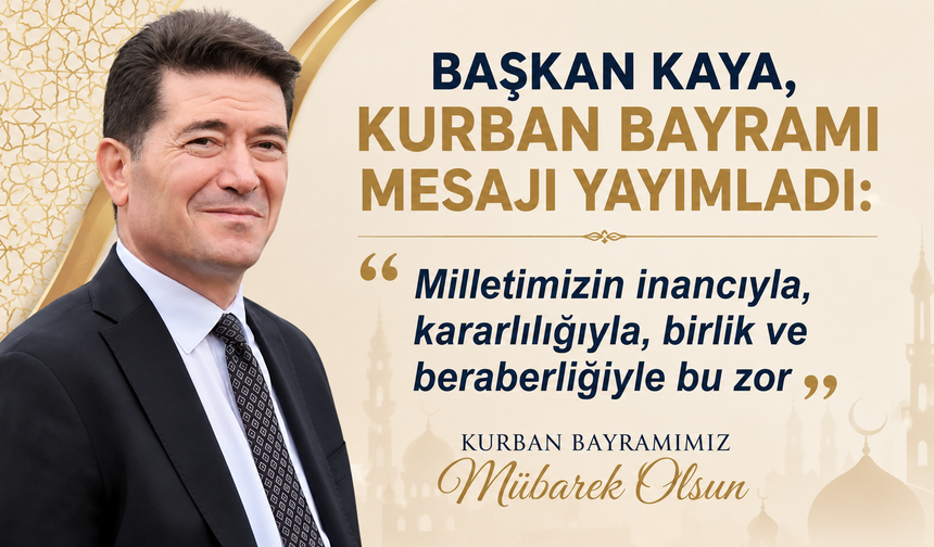 Başkan Kaya, Kurban Bayramı mesajı yayımladı:  “Milletimizin inancıyla, kararlılığıyla, birlik ve beraberliğiyle bu zor