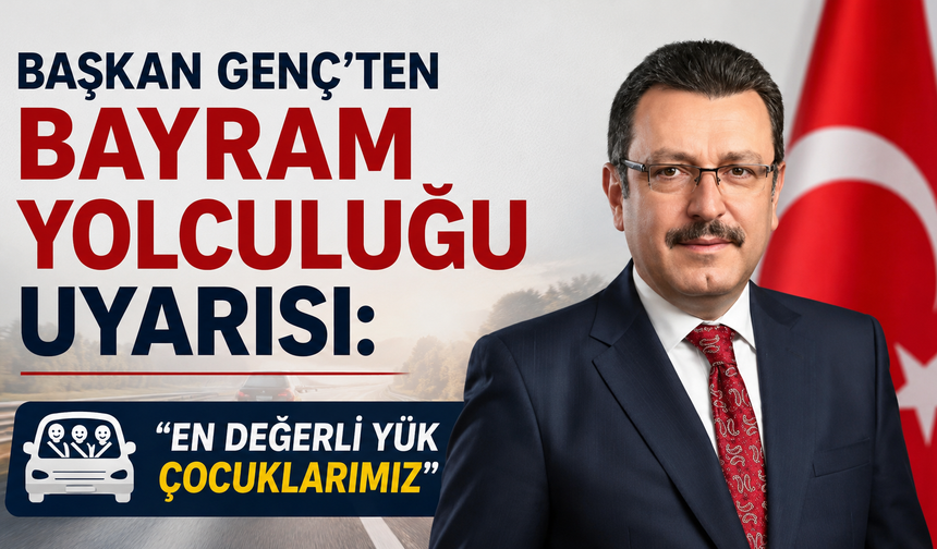Başkan Genç’ten bayram yolculuğu uyarısı: “En değerli yük çocuklarımız”