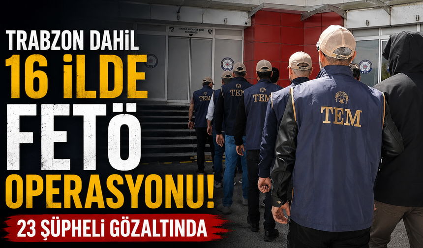 Trabzon dahil 16 ilde FETÖ operasyonu! 23 şüpheli gözaltında