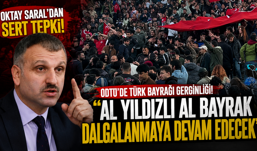 ODTÜ’de Türk bayrağı gerginliği! Oktay Saral’dan sert tepki
