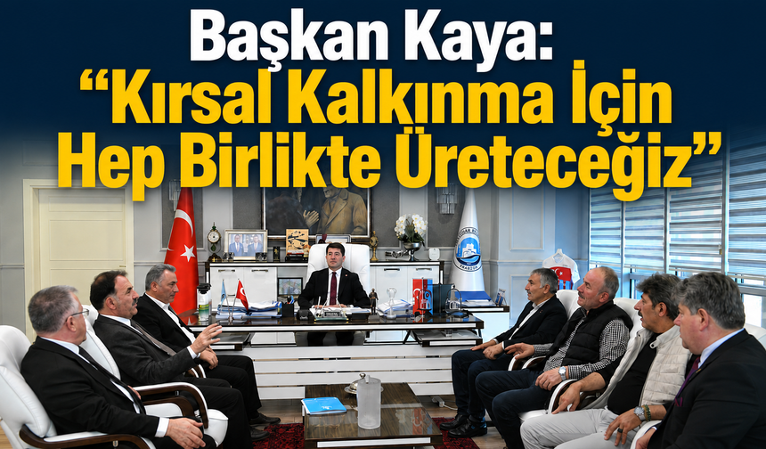 Başkan Kaya: “Kırsal Kalkınma İçin Hep Birlikte Üreteceğiz”