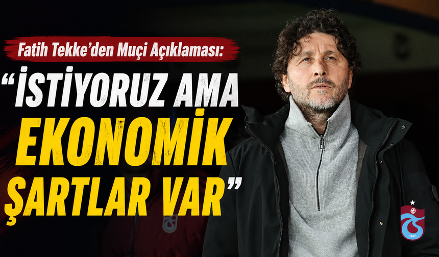 Fatih Tekke’den Muçi Açıklaması: “İstiyoruz Ama Ekonomik Şartlar Var”