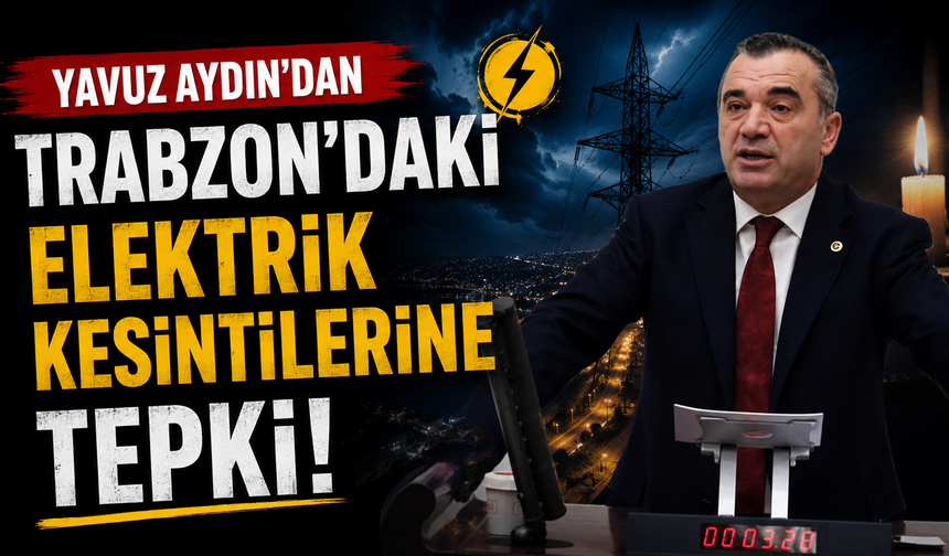 Yavuz Aydın’dan Trabzon’daki elektrik kesintilerine tepki!