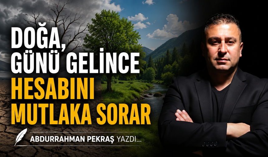 Doğa, günü gelince hesabını mutlaka sorar