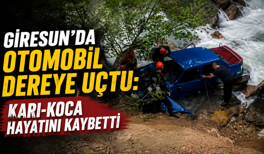 Giresun'da otomobil dereye uçtu: Karı-koca hayatını kaybetti