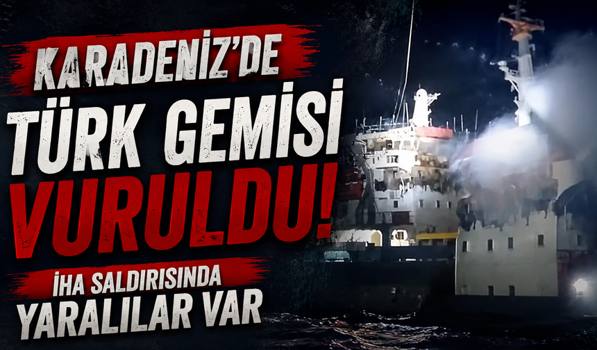 Karadeniz'de Türk gemisi vuruldu! İHA saldırısında yaralılar var