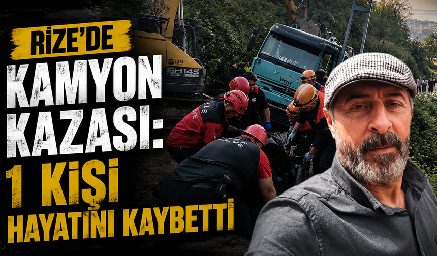Rize'de kamyon kazası: 1 kişi hayatını kaybetti