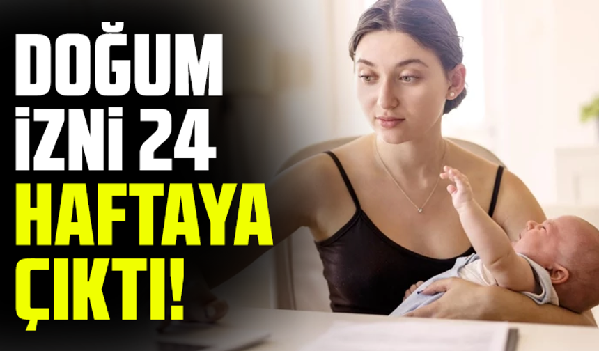 Doğum izni 24 haftaya çıktı!