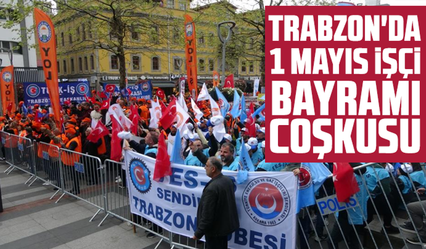 Trabzon'da 1 Mayıs İşçi Bayramı coşkusu