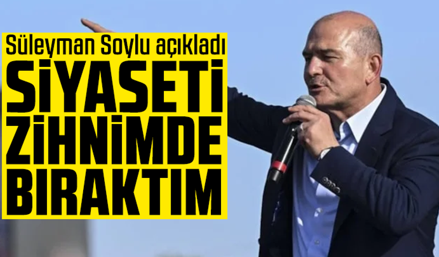 Süleyman Soylu açıkladı: Siyaseti zihnimde bıraktım