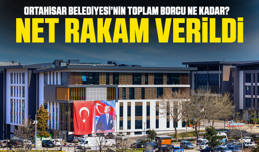 Ortahisar Belediyesi’nin toplam borcu ne kadar? Net rakam verildi