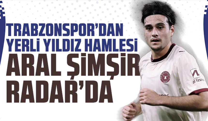 Trabzonspor’dan Yerli Yıldız Hamlesi: Aral Şimşir Radar’da