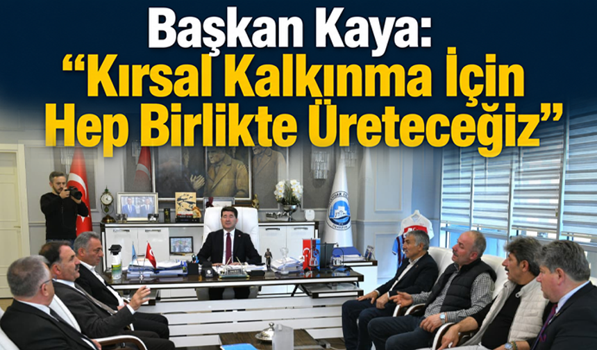 Başkan Kaya: “Kırsal Kalkınma İçin Hep Birlikte Üreteceğiz”