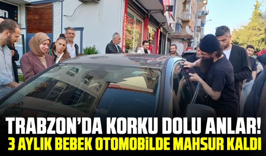 Trabzon’da Korku Dolu Anlar! 3 Aylık Bebek Otomobilde Mahsur Kaldı