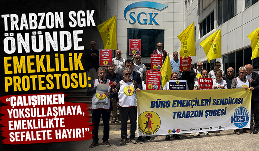 Trabzon SGK önünde emeklilik protestosu: "Çalışırken yoksullaşmaya, emeklilikte sefalete hayır!"