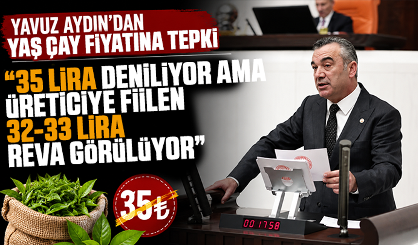 Yavuz Aydın’dan yaş çay fiyatına tepki: “35 lira deniliyor ama üreticiye fiilen 32-33 lira reva görülüyor”
