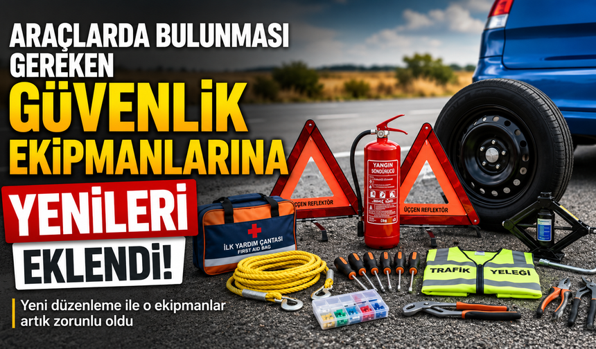 Araçlarda bulunması gereken güvenlik ekipmanlarına yenileri eklendi