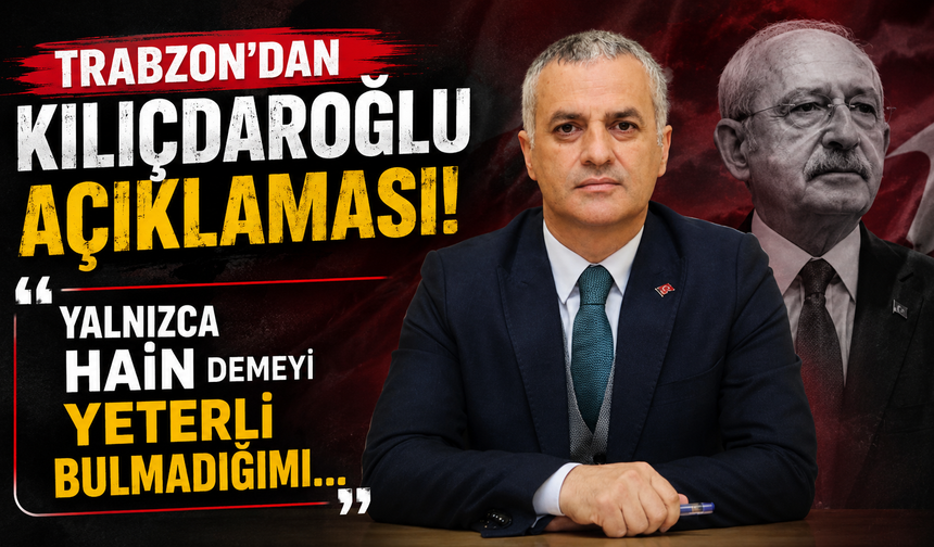 Trabzon'dan Kılıçdaroğlu açıklaması: "Yalnızca hain demeyi yeterli bulmadığımı..."