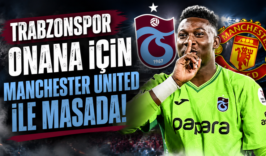 Trabzonspor Onana için Manchester United ile masada!