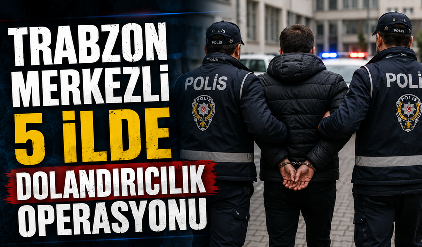 Trabzon merkezli 5 ilde dolandırıcılık operasyonu
