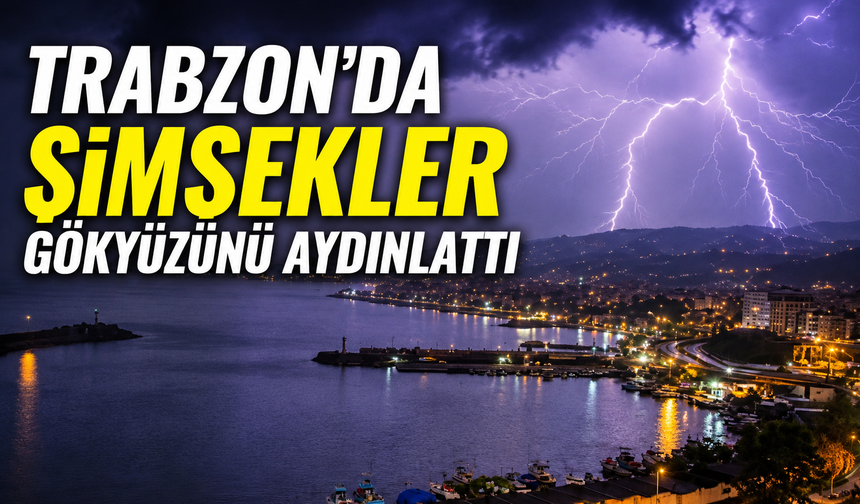 Trabzon’da şimşekler gökyüzünü aydınlattı