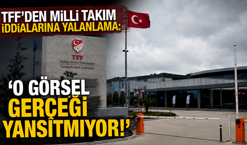 TFF'den Milli Takım iddialarına yalanlama: ''O görsel gerçeği yansıtmıyor!''