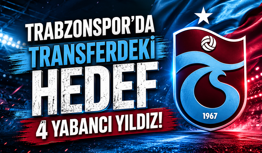 Trabzonspor'da transferdeki hedef 4 yabancı yıldız!