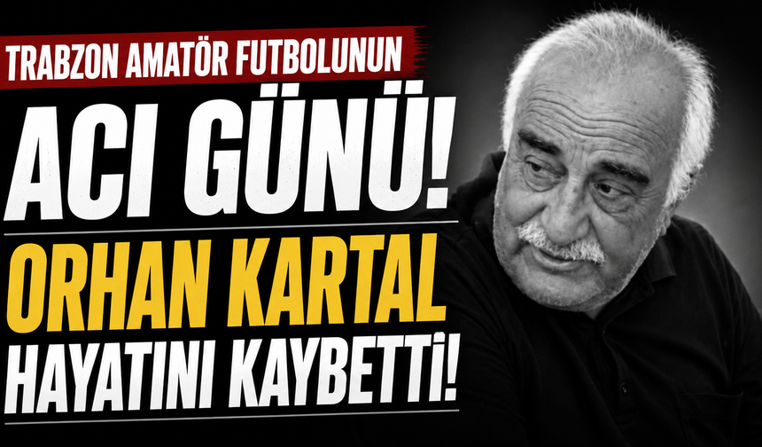 Trabzon amatör futbolunun acı günü! Orhan Kartal hayatını kaybetti
