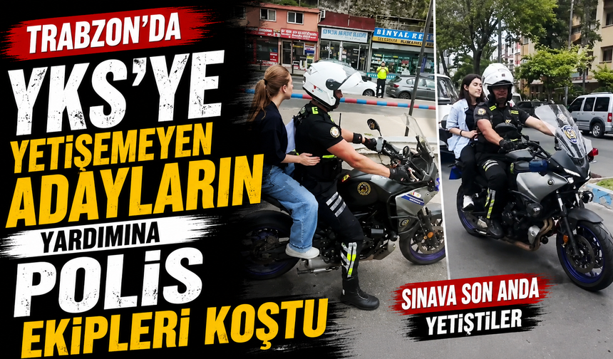 Trabzon'da YKS'ye yetişemeyen adayların yardımına polis ekipleri koştu